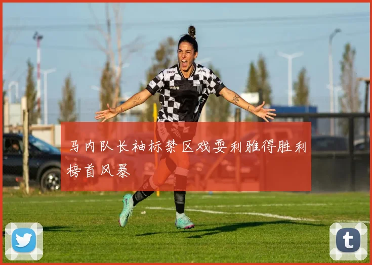 马内队长袖标禁区戏耍利雅得胜利榜首风暴