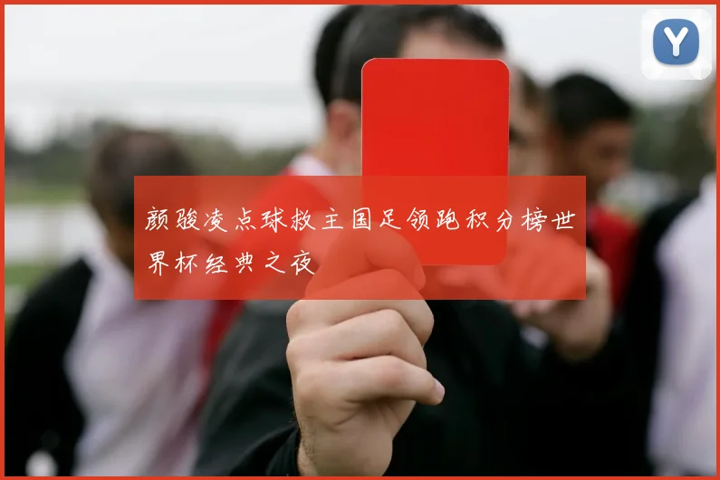 颜骏凌点球救主国足领跑积分榜世界杯经典之夜