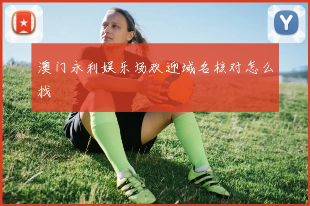 澳门永利娱乐场欢迎域名核对怎么找