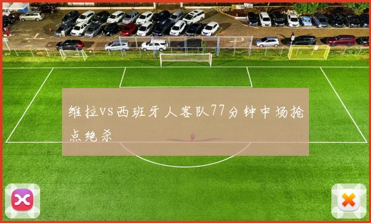 维拉vs西班牙人客队77分钟中场抢点绝杀