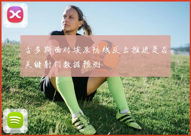 古多斯面对埃及防线反击推进是否关键射门数据预测