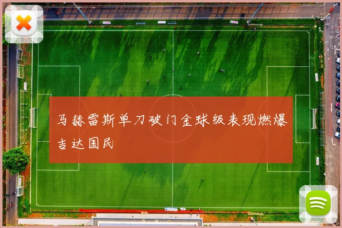 马赫雷斯单刀破门金球级表现燃爆吉达国民