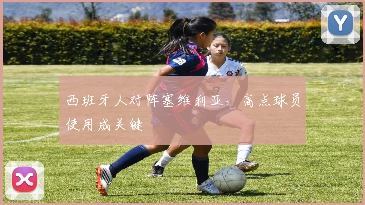 西班牙人对阵塞维利亚，高点球员使用成关键