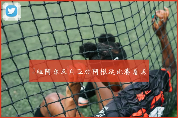 J组阿尔及利亚对阿根廷比赛看点