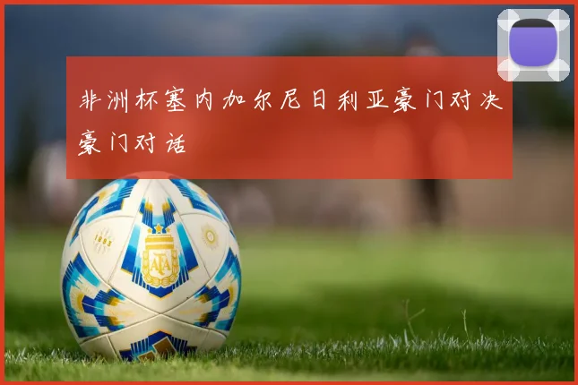 非洲杯塞内加尔尼日利亚豪门对决豪门对话