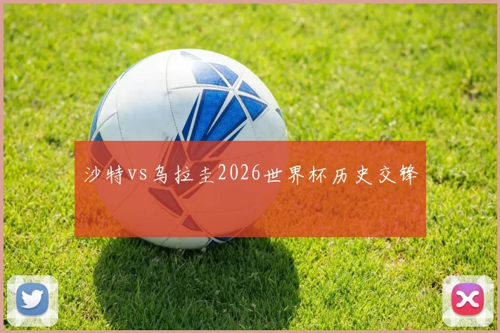 沙特vs乌拉圭2026世界杯历史交锋