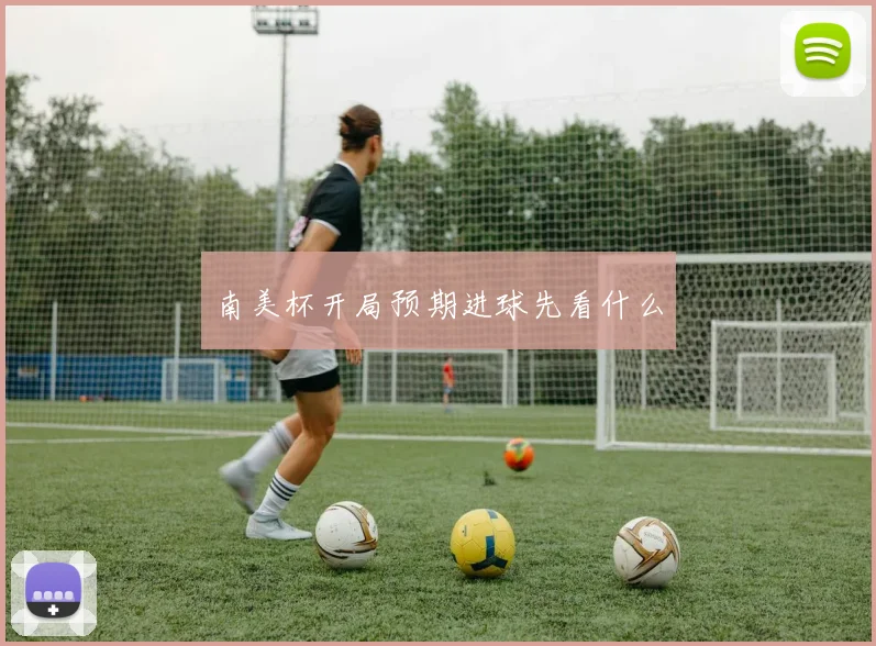南美杯开局预期进球先看什么