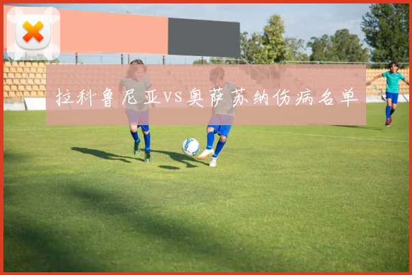 拉科鲁尼亚vs奥萨苏纳伤病名单