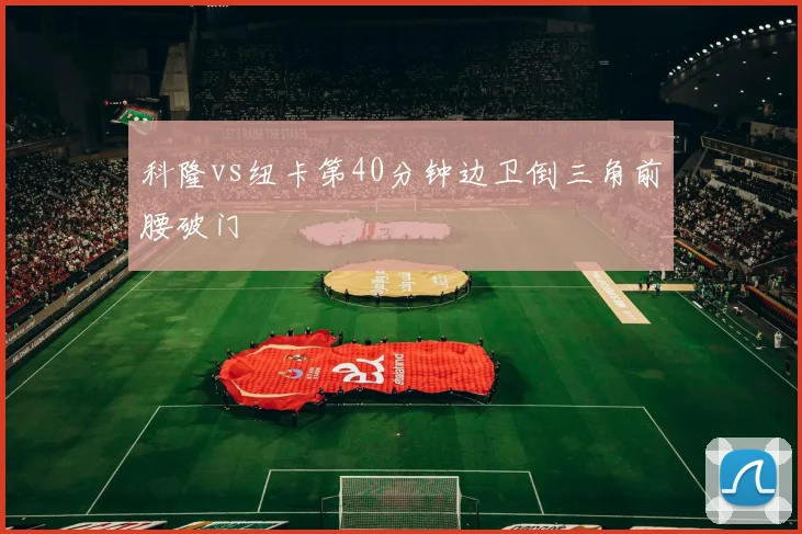 科隆vs纽卡第40分钟边卫倒三角前腰破门
