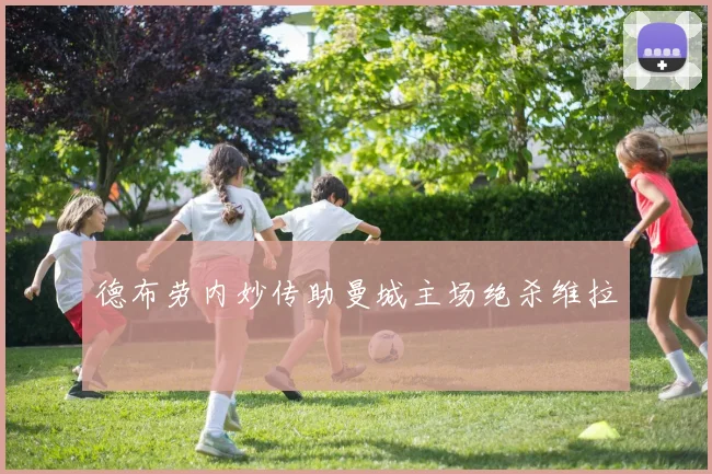 德布劳内妙传助曼城主场绝杀维拉
