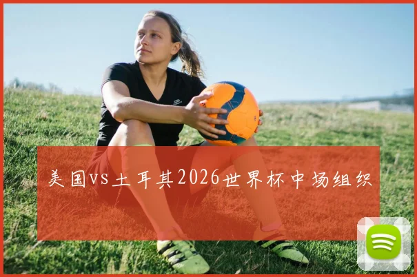 美国vs土耳其2026世界杯中场组织