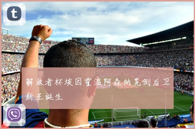 解放者杯埃因霍温阿森纳晃倒后卫新王诞生