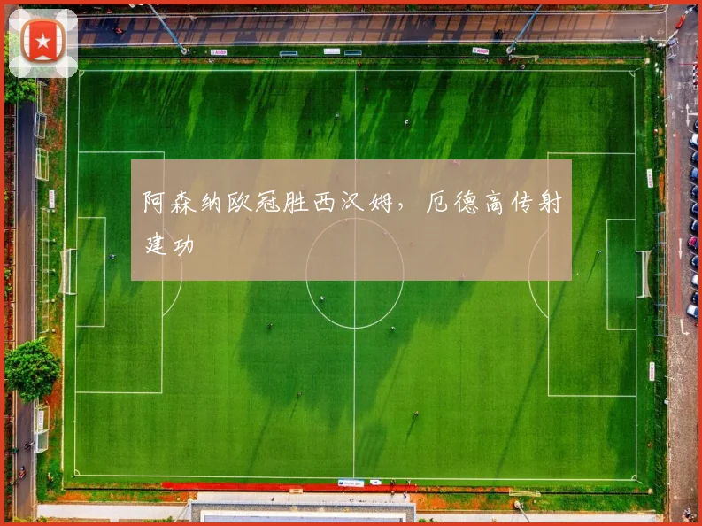 阿森纳欧冠胜西汉姆，厄德高传射建功