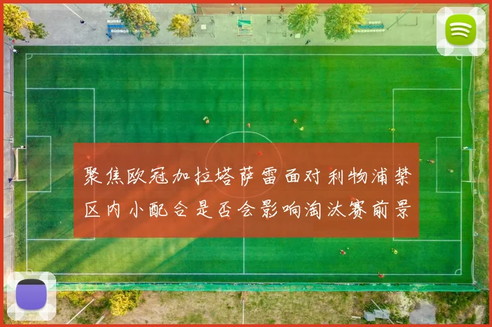 聚焦欧冠加拉塔萨雷面对利物浦禁区内小配合是否会影响淘汰赛前景