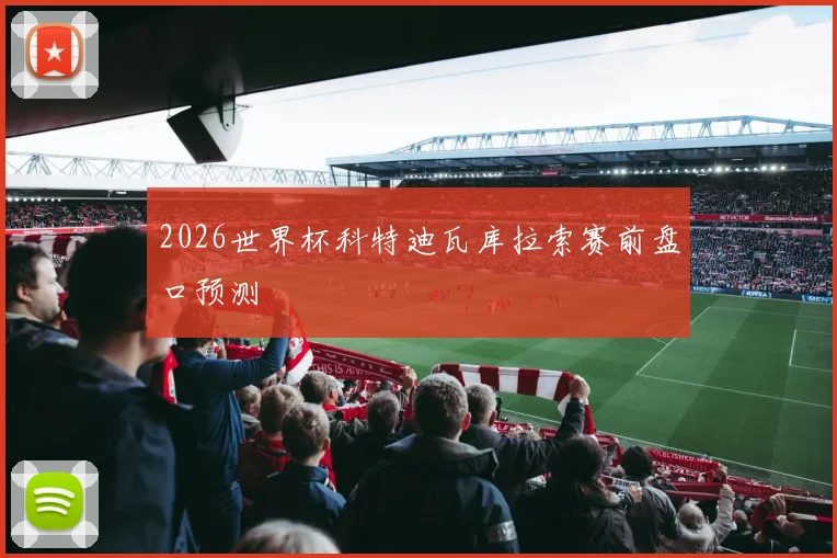 2026世界杯科特迪瓦库拉索赛前盘口预测