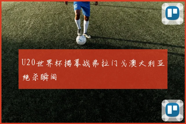 U20世界杯揭幕战弗拉门戈澳大利亚绝杀瞬间