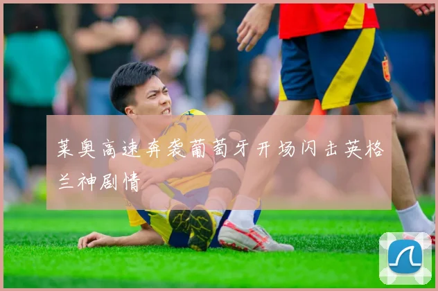莱奥高速奔袭葡萄牙开场闪击英格兰神剧情