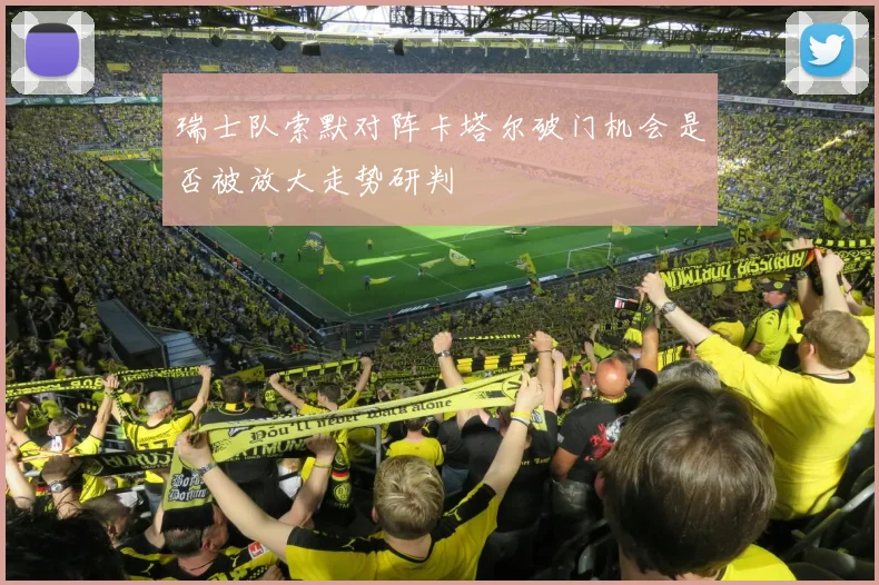 瑞士队索默对阵卡塔尔破门机会是否被放大走势研判