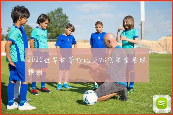2026世界杯哥伦比亚vs刚果金角球预测