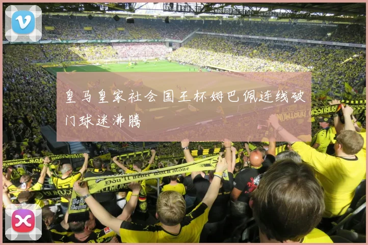 皇马皇家社会国王杯姆巴佩连线破门球迷沸腾