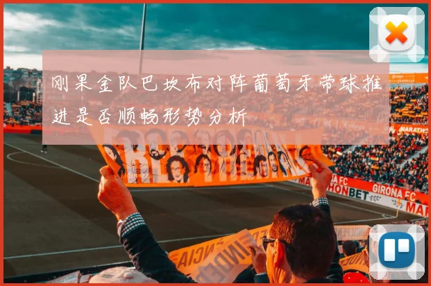 刚果金队巴坎布对阵葡萄牙带球推进是否顺畅形势分析