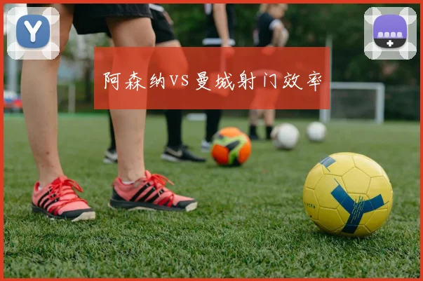 阿森纳vs曼城射门效率