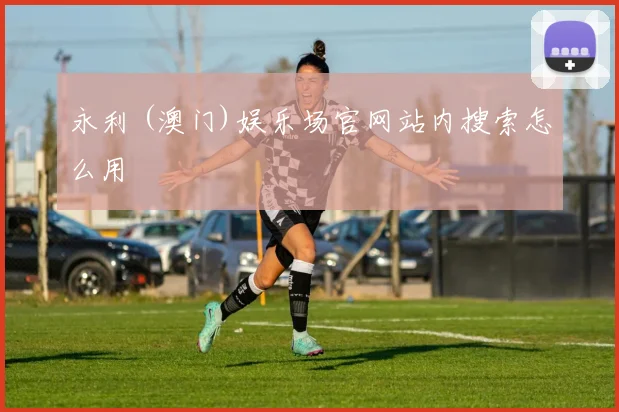 永利 (澳门)娱乐场官网站内搜索怎么用