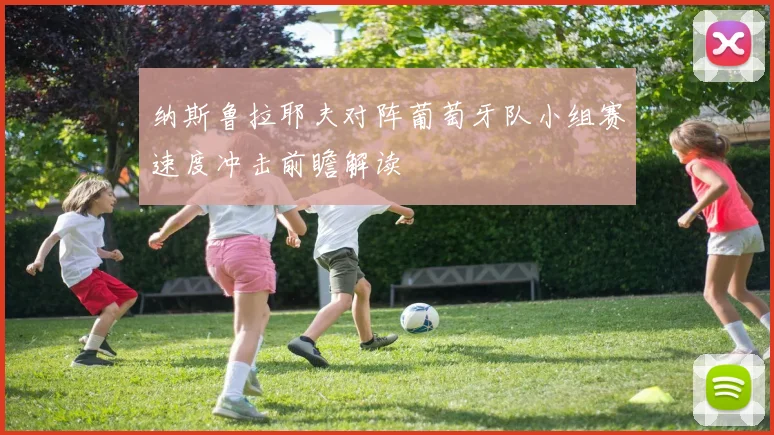 纳斯鲁拉耶夫对阵葡萄牙队小组赛速度冲击前瞻解读