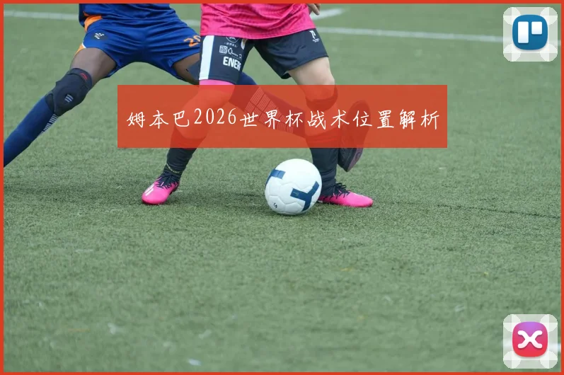 姆本巴2026世界杯战术位置解析